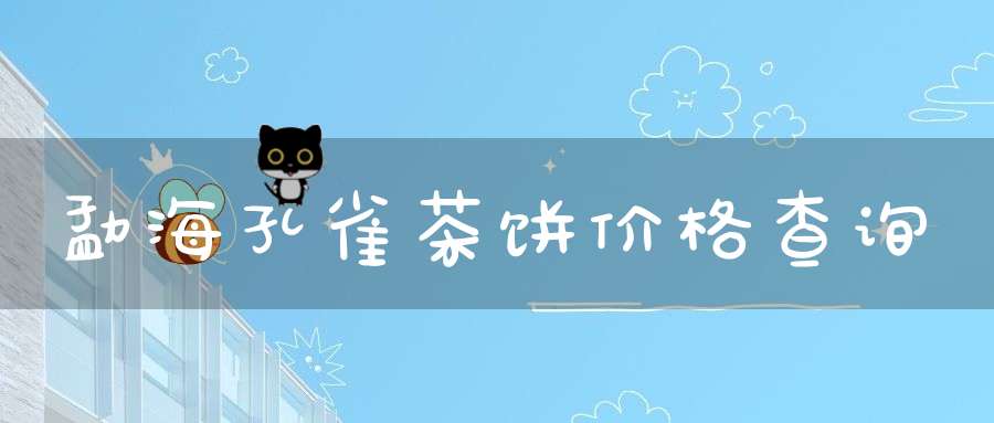 勐海孔雀茶饼价格查询