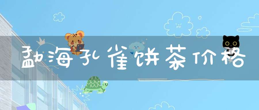 勐海孔雀饼茶价格