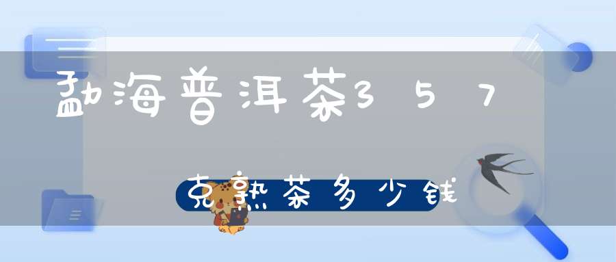 勐海普洱茶357克熟茶多少钱