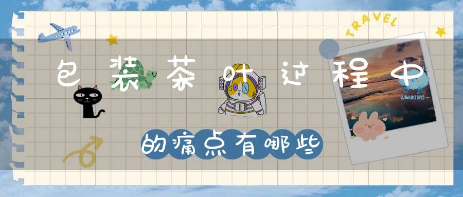 包装茶叶过程中的痛点有哪些