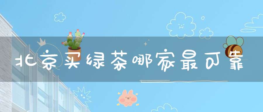 北京买绿茶哪家最可靠
