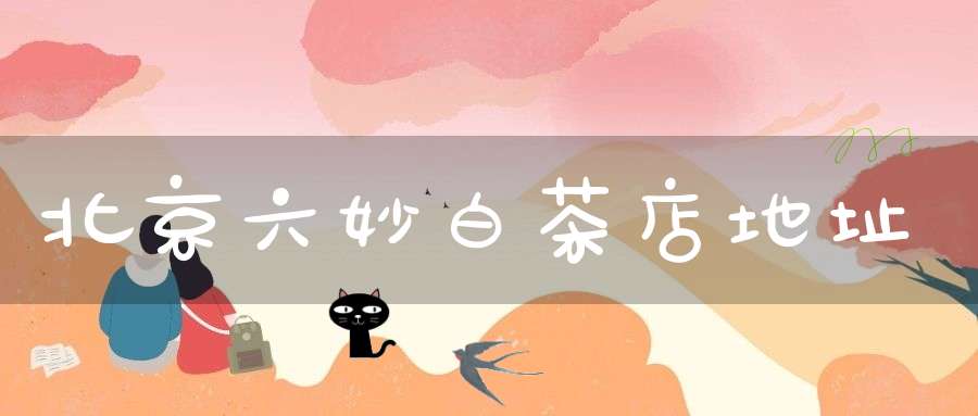 北京六妙白茶店地址