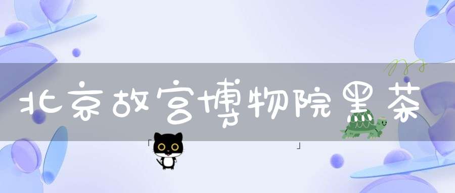 北京故宫博物院黑茶