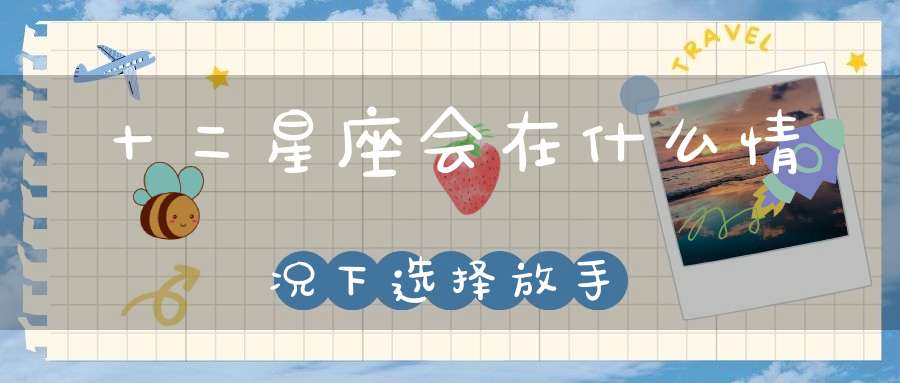 十二星座会在什么情况下选择放手