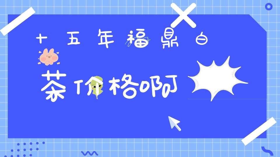 十五年福鼎白茶价格啊