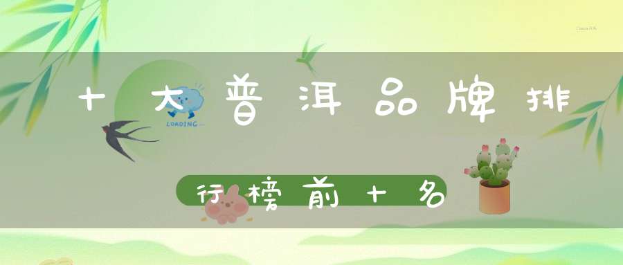 十大普洱品牌排行榜前十名