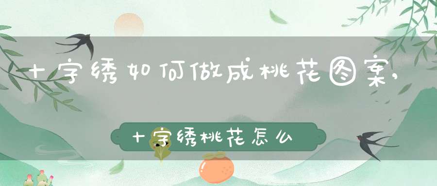 十字绣如何做成桃花图案,十字绣桃花怎么勾边