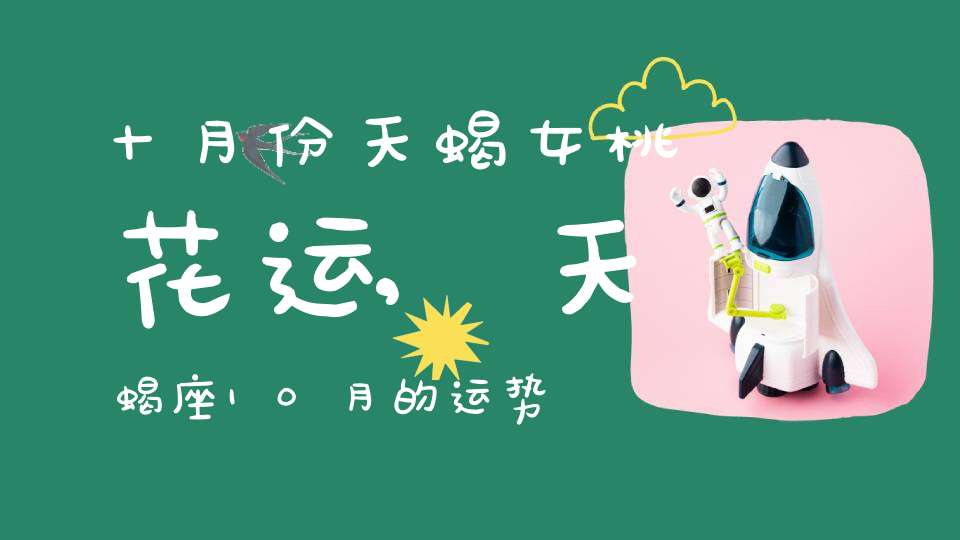 十月份天蝎女桃花运,天蝎座10月的运势？