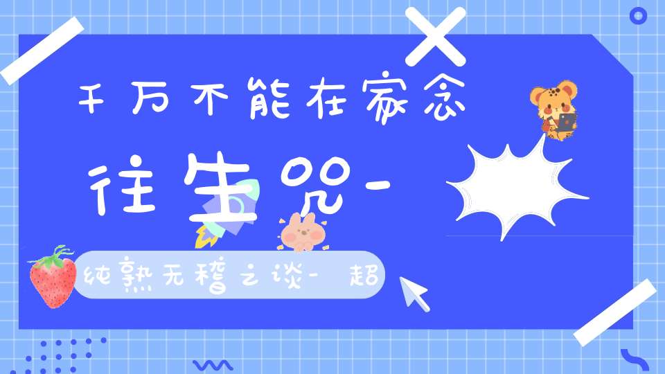 千万不能在家念往生咒-纯熟无稽之谈-超度也可以