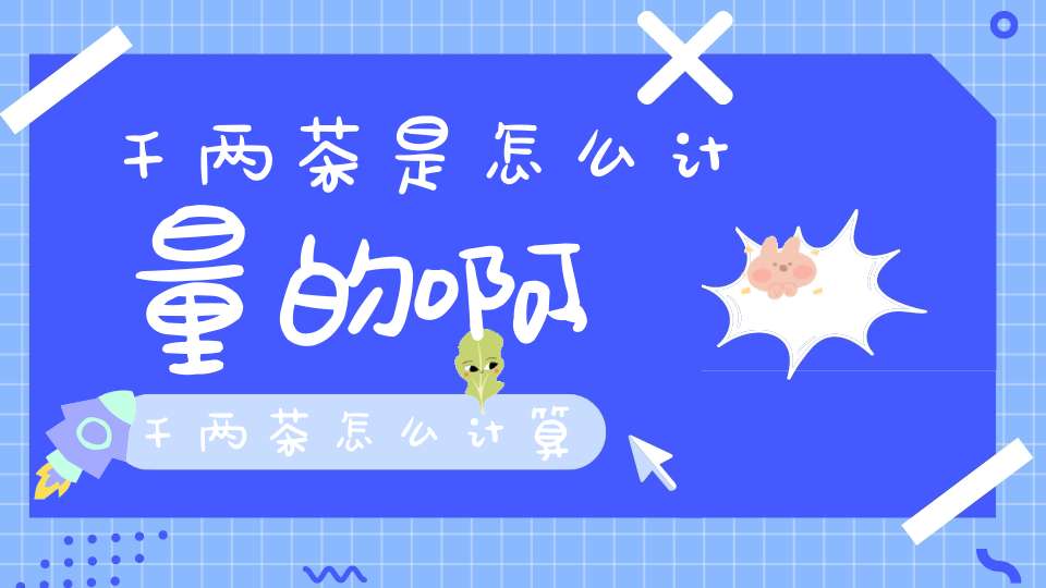 千两茶是怎么计量的啊,千两茶怎么计算
