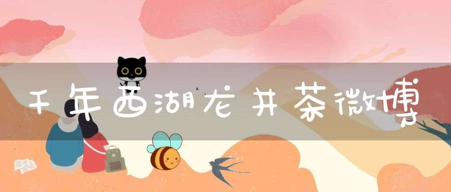 千年西湖龙井茶微博