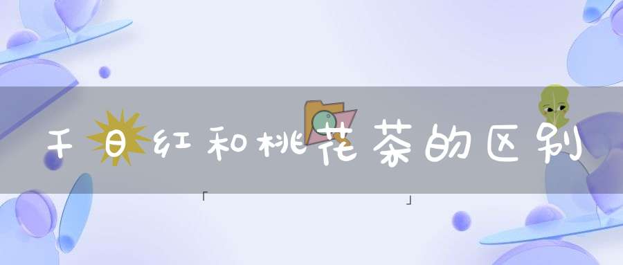 千日红和桃花茶的区别
