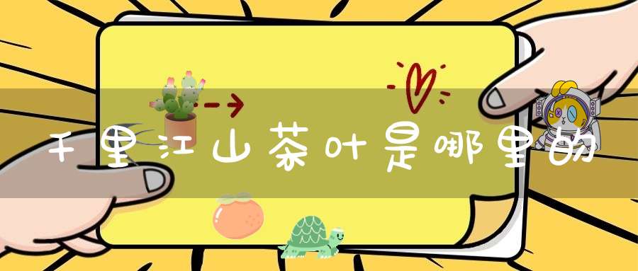千里江山茶叶是哪里的