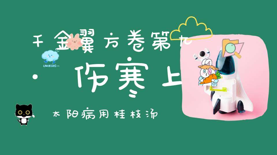 千金翼方卷第九·伤寒上,太阳病用桂枝汤法第一