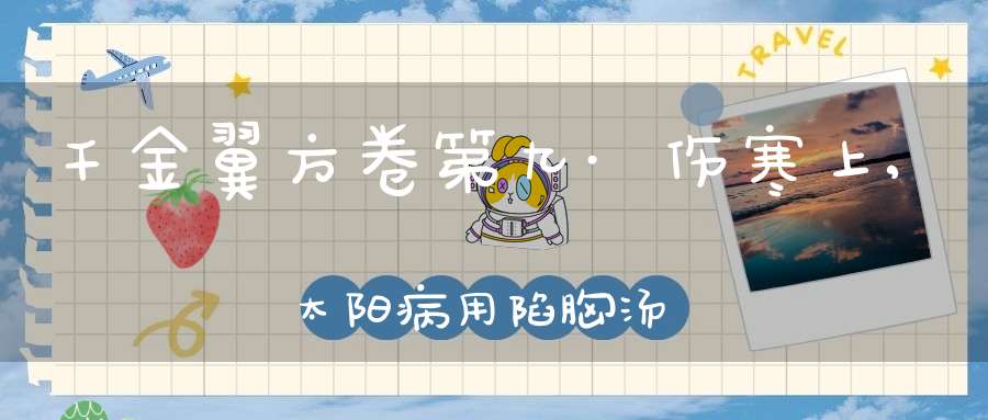 千金翼方卷第九·伤寒上,太阳病用陷胸汤法第六