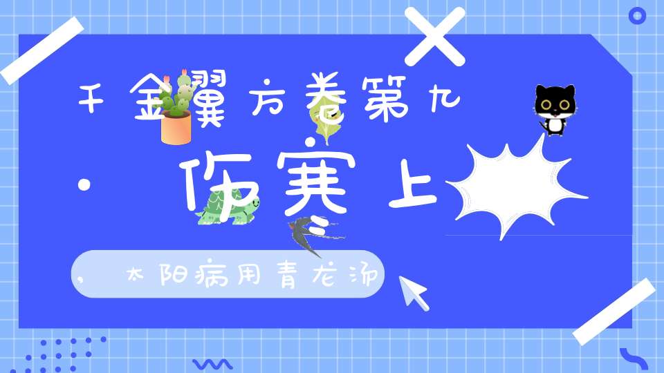 千金翼方卷第九·伤寒上,太阳病用青龙汤法第三