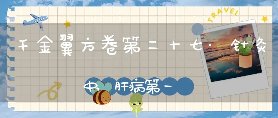 千金翼方卷第二十七·针灸中,肝病第一