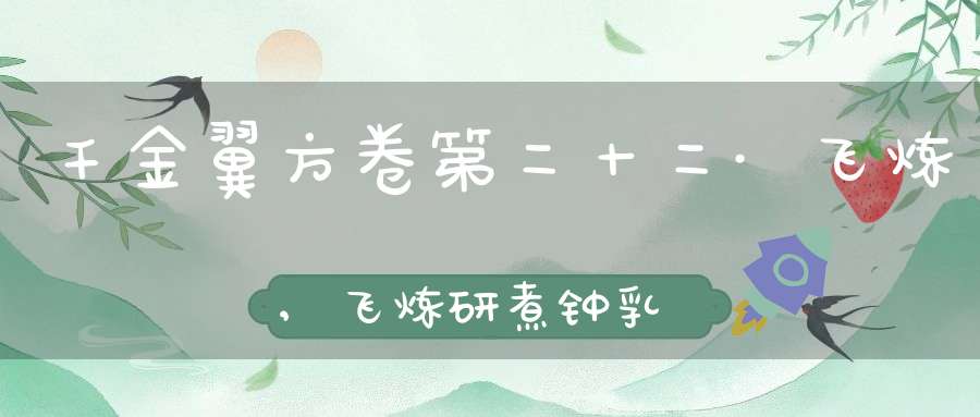 千金翼方卷第二十二·飞炼,飞炼研煮钟乳及和草药服疗第一