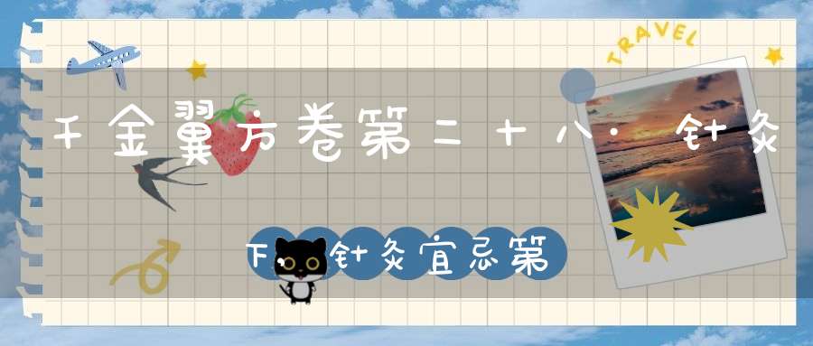 千金翼方卷第二十八·针灸下,针灸宜忌第十