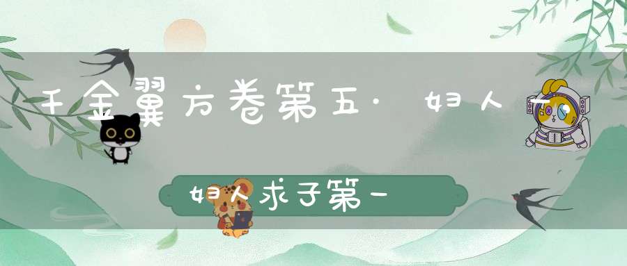 千金翼方卷第五·妇人一,妇人求子第一