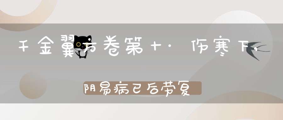 千金翼方卷第十·伤寒下,阴易病已后劳复第七