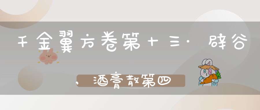 千金翼方卷第十三·辟谷,酒膏散第四