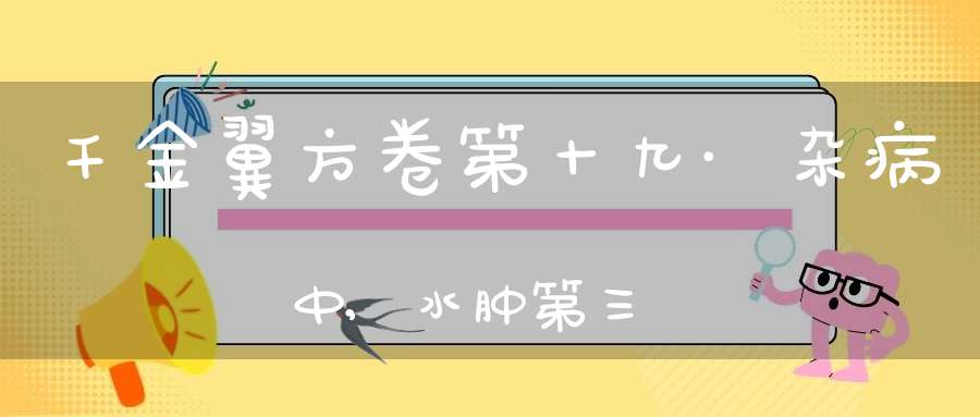千金翼方卷第十九·杂病中,水肿第三