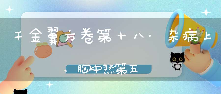 千金翼方卷第十八·杂病上,胸中热第五