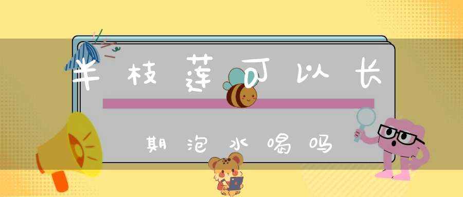 半枝莲可以长期泡水喝吗？