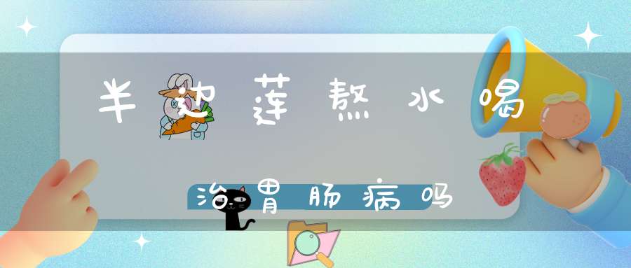 半边莲熬水喝治胃肠病吗？