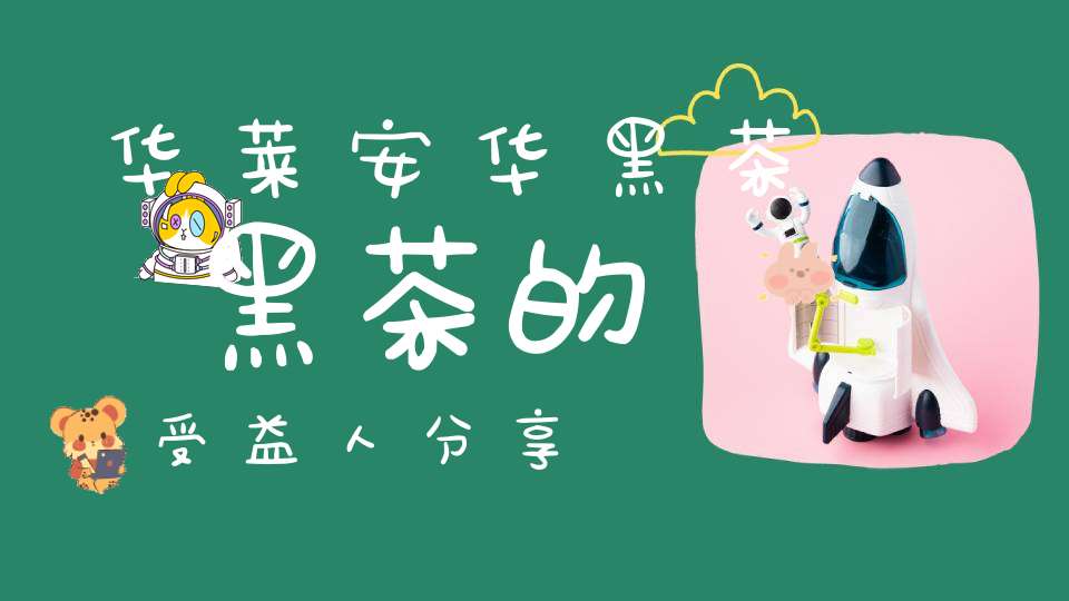 华莱安华黑茶黑茶的受益人分享