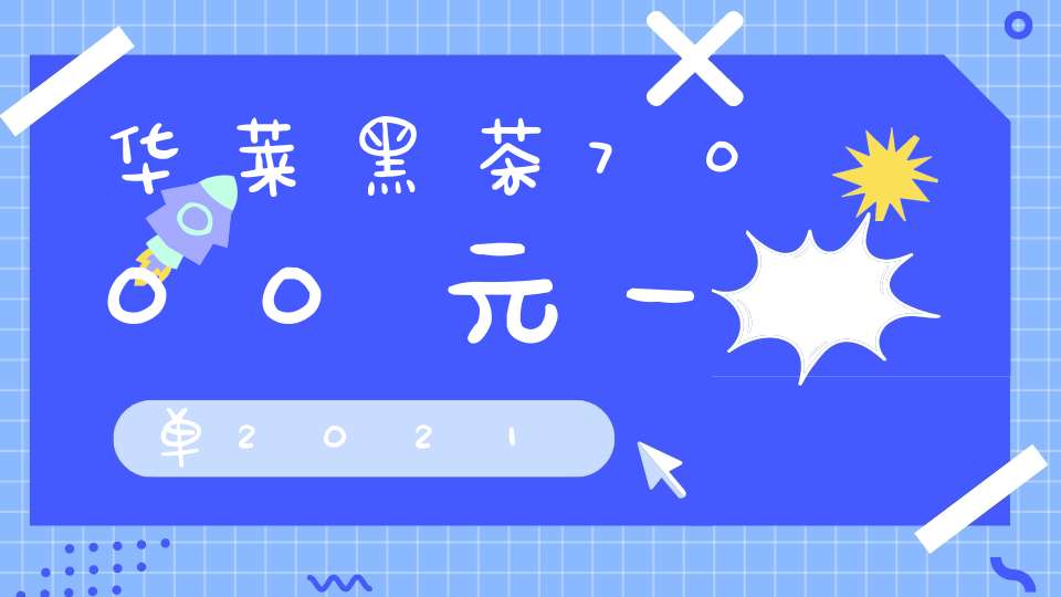 华莱黑茶7000元一单2021