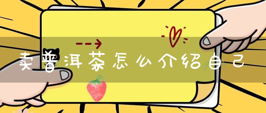 卖普洱茶怎么介绍自己