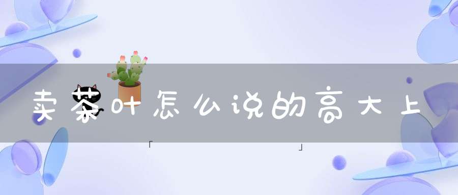 卖茶叶怎么说的高大上