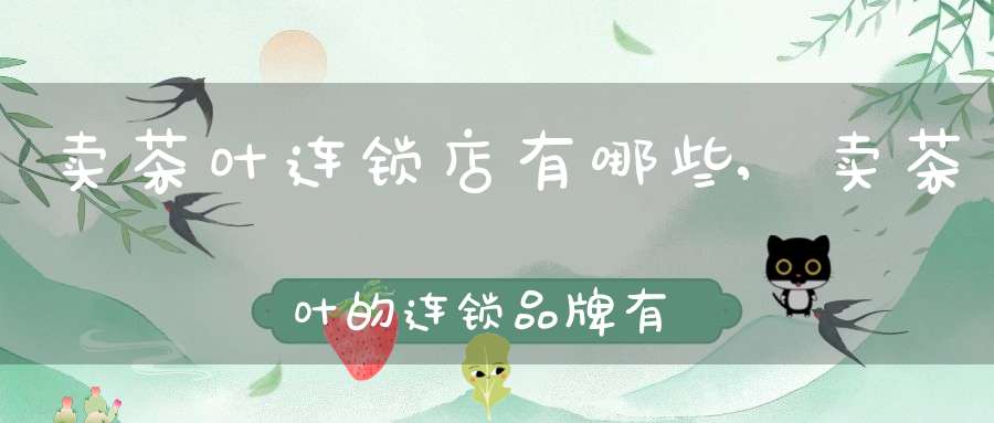 卖茶叶连锁店有哪些,卖茶叶的连锁品牌有哪些