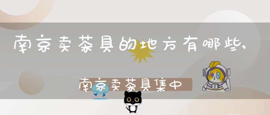 南京卖茶具的地方有哪些,南京卖茶具集中的地方