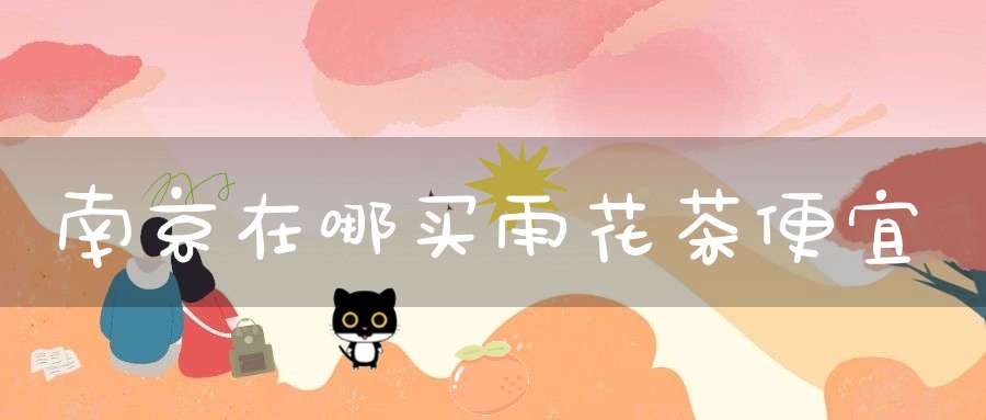 南京在哪买雨花茶便宜