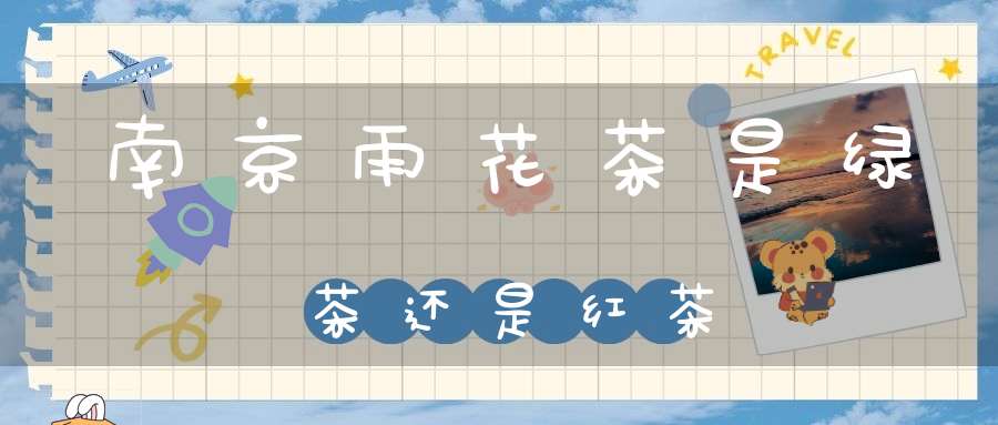 南京雨花茶是绿茶还是红茶
