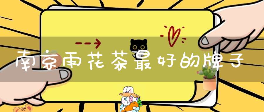 南京雨花茶最好的牌子