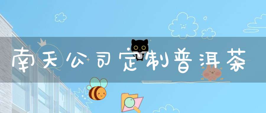 南天公司定制普洱茶