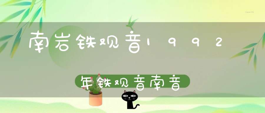 南岩铁观音1992年铁观音南音