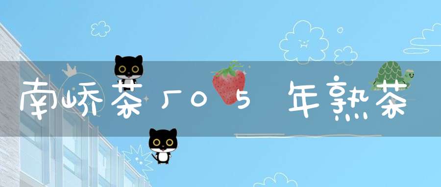 南峤茶厂05年熟茶