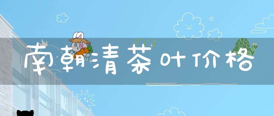 南朝清茶叶价格
