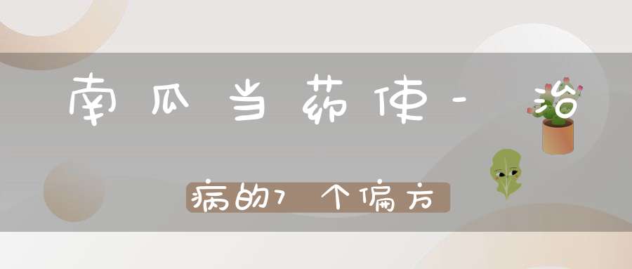 南瓜当药使-治病的7个偏方