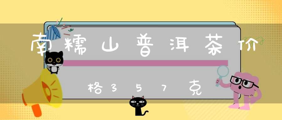 南糯山普洱茶价格357克