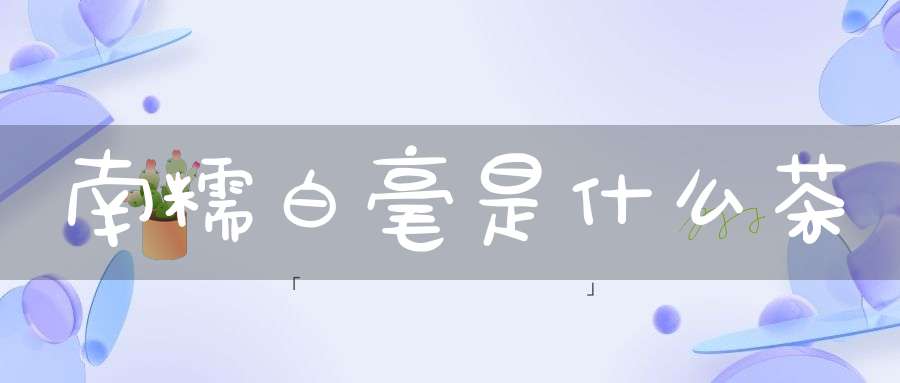南糯白毫是什么茶
