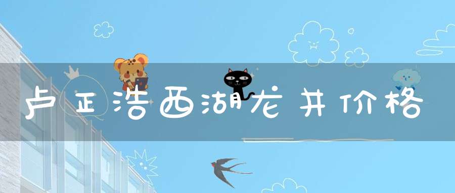 卢正浩西湖龙井价格