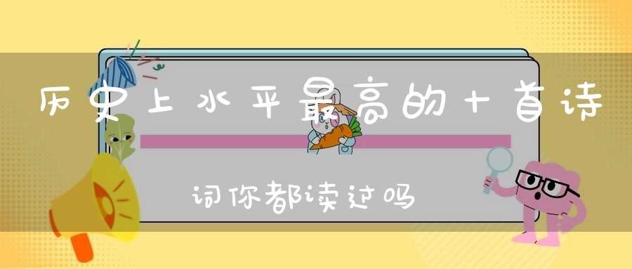 历史上水平最高的十首诗词，你都读过吗？