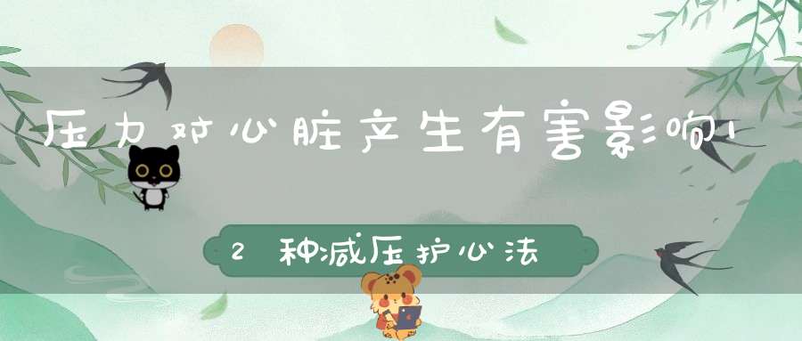 压力对心脏产生有害影响12种减压护心法(头部的压力如何影响心脏的健康)