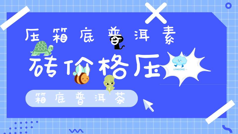 压箱底普洱素砖价格压箱底普洱茶